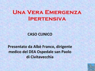 Una Vera Emergenza Ipertensiva CASO CLINICO Presentato da Albè Franco, dirigente medico del DEA Ospedale san Paolo di Civitavecchia 