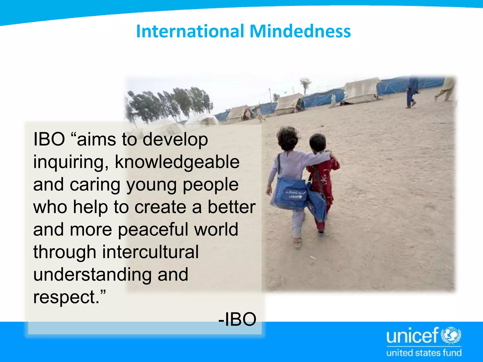 International Mindedness
IBO “aims to develop
inquiring, knowledgeable
and caring young people
who help to create a better
and more peaceful world
through intercultural
understanding and
respect.”
-IBO
 