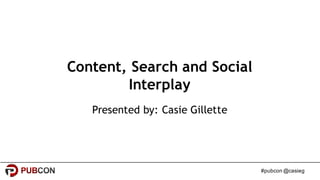 #pubcon @casieg
Content, Search and Social
Interplay
Presented by: Casie Gillette
 