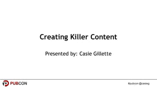 #pubcon @casieg
Creating Killer Content
Presented by: Casie Gillette
 