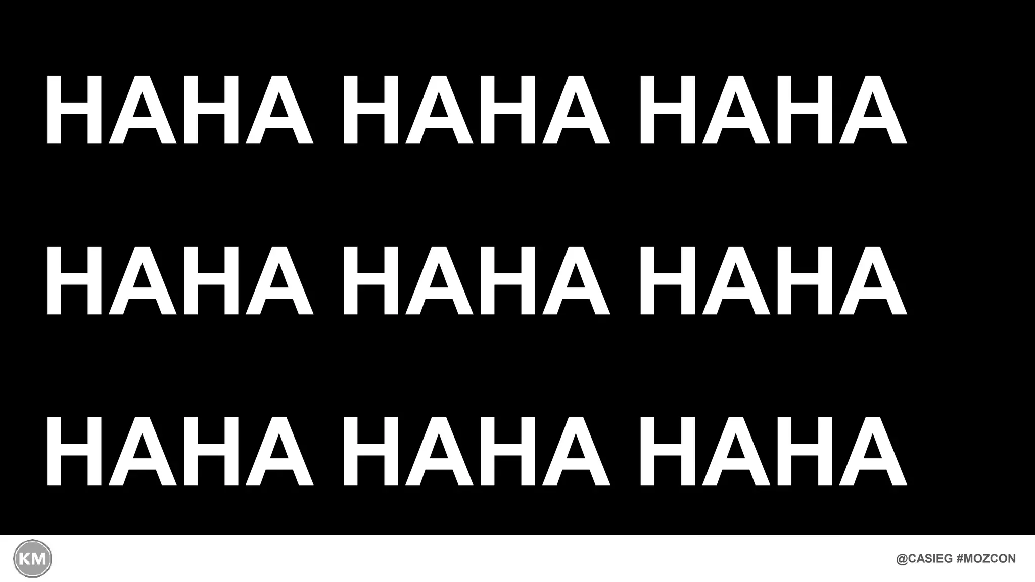 @CASIEG #MOZCON
HAHA HAHA HAHA
HAHA HAHA HAHA
HAHA HAHA HAHA
 