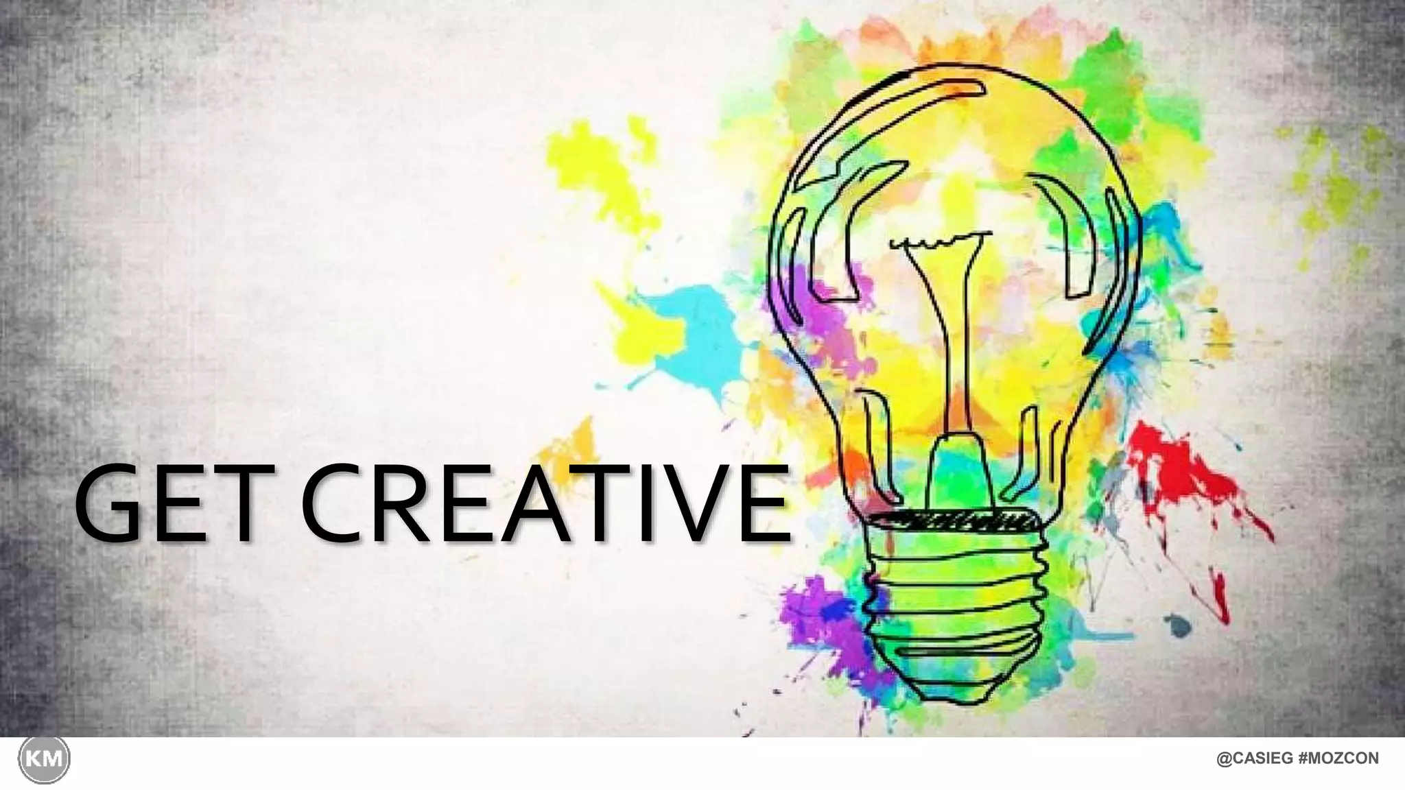 @CASIEG #MOZCON
GET CREATIVE
 