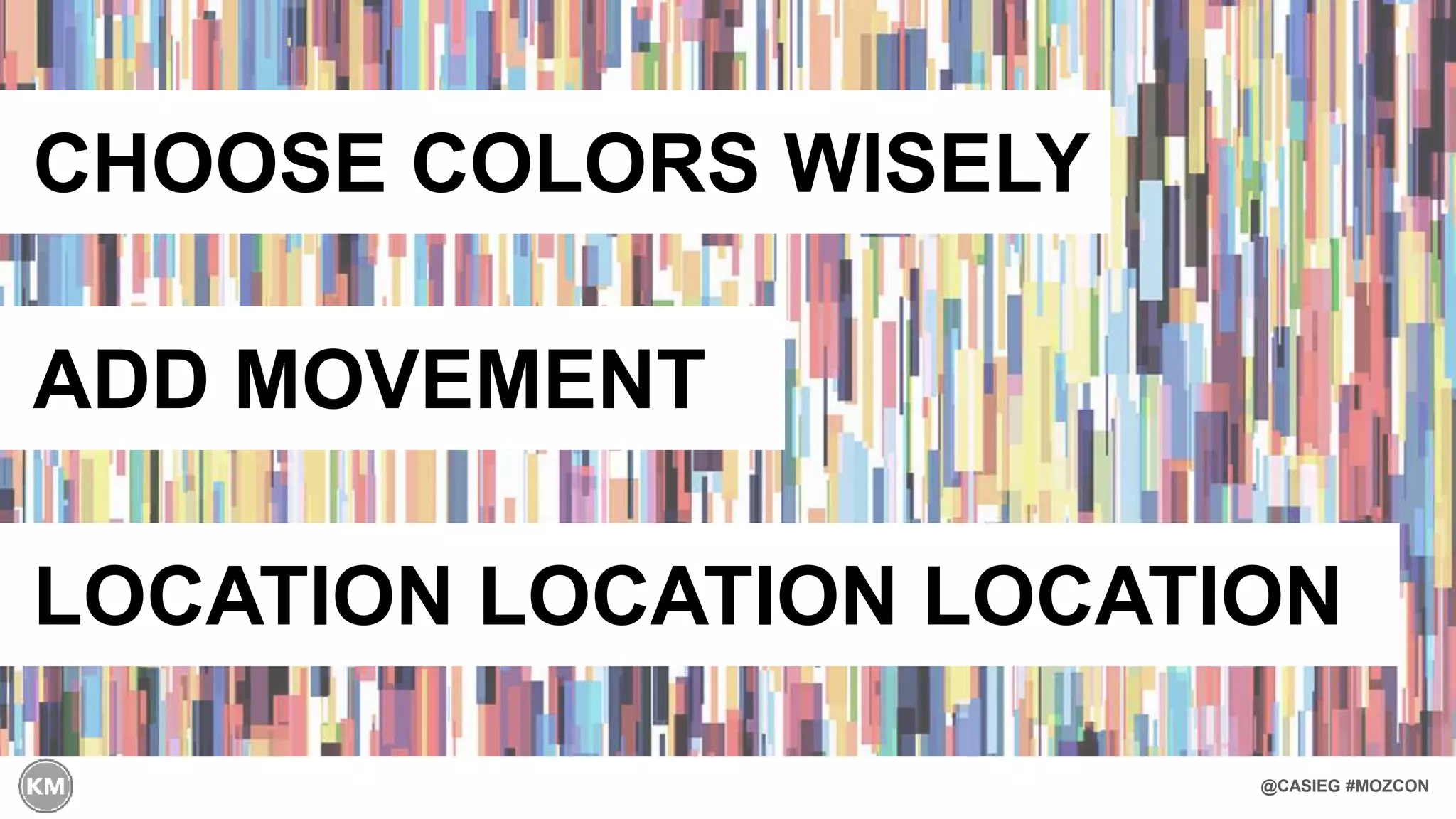 @CASIEG #MOZCON
CHOOSE COLORS WISELY
ADD MOVEMENT
LOCATION LOCATION LOCATION
 