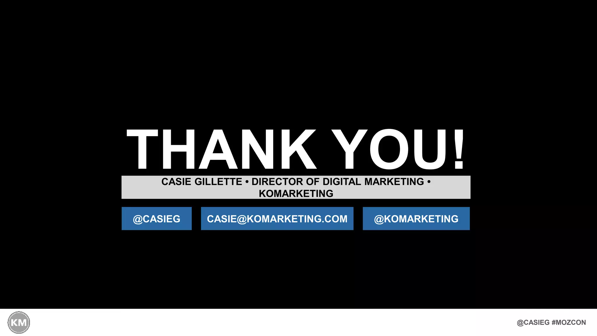 @CASIEG #MOZCON
THANK YOU!CASIE GILLETTE • DIRECTOR OF DIGITAL MARKETING •
KOMARKETING
CASIE@KOMARKETING.COM@CASIEG @KOMARKETING
 