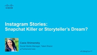 Updated May 2017
Casie Shimansky
Social Media Manager, Talent Brand
@TheNameIsCasie
Instagram Stories:
Snapchat Killer or Storyteller’s Dream?
#FLBlogCon17
 