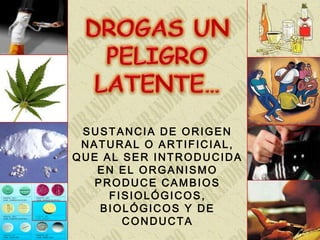 SUSTANCIA DE ORIGEN
 NATURAL O ARTIFICIAL,
QUE AL SER INTRODUCIDA
   EN EL ORGANISMO
   PRODUCE CAMBIOS
     FISIOLÓGICOS,...