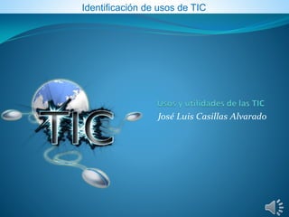 José Luis Casillas Alvarado
Identificación de usos de TIC
 
