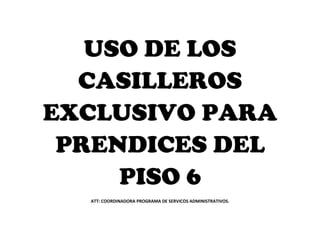 USO DE LOS
  CASILLEROS
EXCLUSIVO PARA
 PRENDICES DEL
     PISO 6
  ATT: COORDINADORA PROGRAMA DE SERVICOS ADMINISTRATIVOS.
 