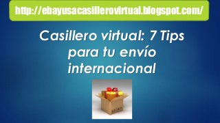 Casillero virtual: 7 Tips
para tu envío
internacional
http://ebayusacasillerovirtual.blogspot.com/
 