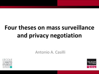 Four theses on mass surveillance
and privacy negotiation
Antonio A. Casilli
 