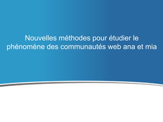 Nouvelles méthodes pour étudier le
phénomène des communautés web ana et mia

 