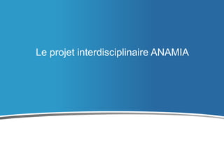 Le projet interdisciplinaire ANAMIA

 