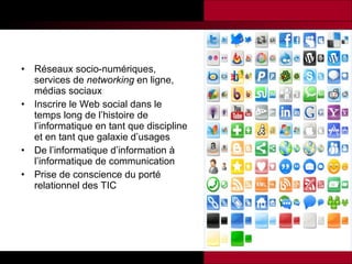 Réseaux socio-numériques, services de  networking  en ligne, médias sociaux Inscrire le Web social dans le temps long de l’histoire de l’informatique en tant que discipline et en tant que galaxie d’usages De l’informatique d’information à l’informatique de communication Prise de conscience du porté relationnel des TIC 
