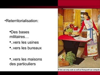 Reterritorialisation:  Des bases militaires … ..vers les usines ..vers les bureaux ..vers les maisons des particuliers 