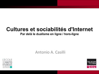 Cultures et sociabilités d'Internet Par delà le dualisme en ligne / hors-ligne Antonio A. Casilli 