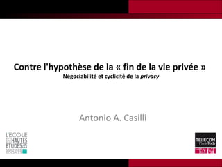 Contre l'hypothèse de la « fin de la vie privée »
            Négociabilité et cyclicité de la privacy




                  Antonio A. Casilli
 