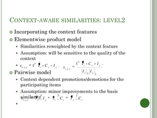 CONTEXT-AWARE SIMILARITIES: LEVEL2
 Incorporating the context features
 Elementwise product model
     Similarities rew...