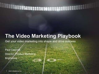 The Video Marketing Playbook
Get your video marketing into shape and drive success
Paul Casinelli
Director, Product Marketing
Brightcove
©2015 Brightcove Inc1
 