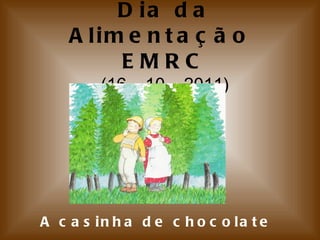 Dia da Alimentação  EMRC (16 – 10 – 2011) A casinha de chocolate 