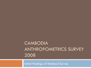 CAMBODIA ANTHROPOMETRICS SURVEY 2008 Initial Findings of National Survey 