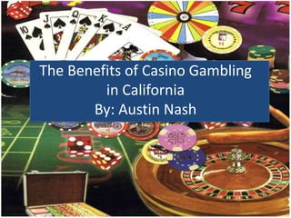 The Benefits of Casino Gambling
         in California
       By: Austin Nash
 