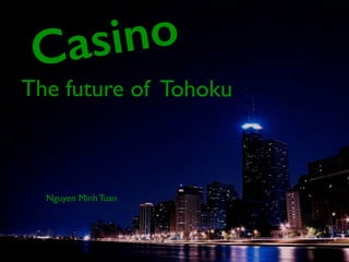 Nguyen Minh Tuan
The future of Tohoku
Casino
 
