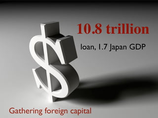 10.8 trillion
loan, 1.7 Japan GDP
Gathering foreign capital
 