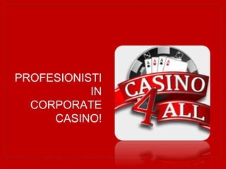 PROFESIONISTI 
IN 
CORPORATE 
CASINO! 
 