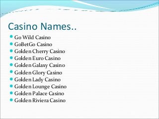 Casino Names..
Go Wild Casino
GoBetGo Casino
Golden Cherry Casino
Golden Euro Casino
Golden Galaxy Casino
Golden Glo...