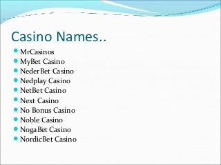 Casino Names..
MrCasinos
MyBet Casino
NederBet Casino
Nedplay Casino
NetBet Casino
Next Casino
No Bonus Casino
Nob...