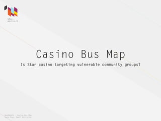 Casino Bus Map
               Is Star casino targeting vulnerable community groups?




GeoRabble – Casino Bus Map
Jack Zhao, Small Multiples
 