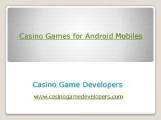Casino Games for Android Mobiles
Casino Game Developers
www.casinogamedevelopers.com
 