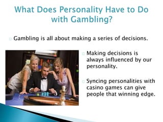 Gambling is all about making a series of decisions.
Making decisions is
always influenced by our
personality.
Syncing pers...