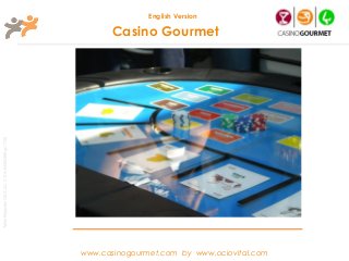 English Version

                                                              Casino Gourmet
Taller Projectes Oci S.A.L. C.i.f A-63405468 gc-1138




                                                       www.casinogourmet.com by www.ociovital.com
 