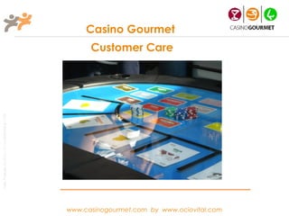 Casino Gourmet

                                                             Customer Care
Taller Projectes Oci S.A.L. C.i.f A-63405468 gc-1138




                                                       www.casinogourmet.com by www.ociovital.com
 