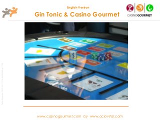 English Version

                                                       Gin Tonic & Casino Gourmet
Taller Projectes Oci S.A.L. C.i.f A-63405468 gc-1138




                                                       www.casinogourmet.com by www.ociovital.com
 