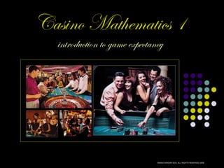 Casino Mathematics 1 introduction to game expectancy RAMACHANDAR SIVA. ALL RIGHTS RESERVED.2006. 