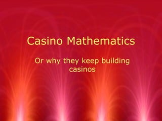 Casino Mathematics
Or why they keep building
casinos
 