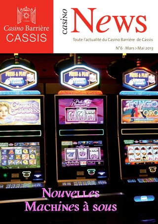 News
     casino
              Toute l’actualité du Casino Barrière de Cassis

                                      N°6 : Mars > Mai 2013




  Nouvelles
Machines à sous
 