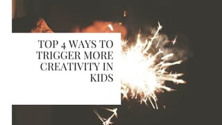 TOP 4 WAYS TO
TRIGGER MORE
CREATIVITY IN
KIDS
 
 