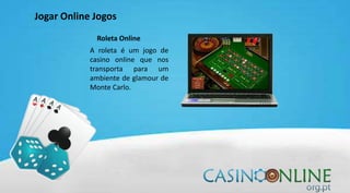 Jogar Online Jogos
Roleta Online
A roleta é um jogo de
casino online que nos
transporta para um
ambiente de glamour de
Monte Carlo.
 