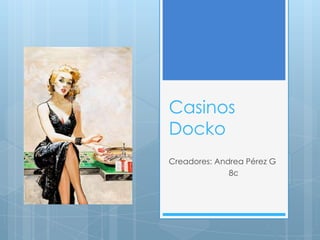 Casinos
Docko
Creadores: Andrea Pérez G
              8c
 