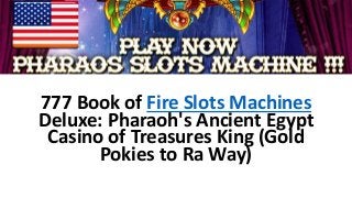 777 Book of Fire Slots Machines
Deluxe: Pharaoh's Ancient Egypt
Casino of Treasures King (Gold
Pokies to Ra Way)
 
