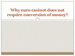 Why euro casinot does not
require conversion of money?
 