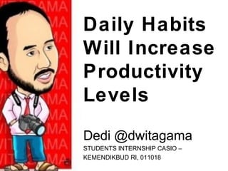 Daily Habits
Will Increase
Productivity
Levels
Dedi @dwitagama
STUDENTS INTERNSHIP CASIO –
KEMENDIKBUD RI, 011018
 