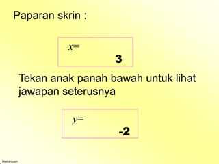 Paparan skrin :
x=
3
Tekan anak panah bawah untuk lihat
jawapan seterusnya
y=
-2
Hairulnizam
 