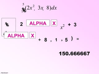 Hairulnizam
2
5
1
(2x  3x  8)dx

2 ALPHA X
x2

dx
ALPHA X
+ 3
+ 8 ٫ 1 ٫ 5 ) =
150.666667
 
