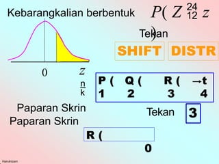 Kebarangkalian berbentuk P( Z  z
)
Tekan
SHIFT DISTR
0 z

Paparan Skrin
P ( Q ( R ( t
1 2 3 4
Tekan
0
Hairulnizam
3
Paparan Skrin
R (
 