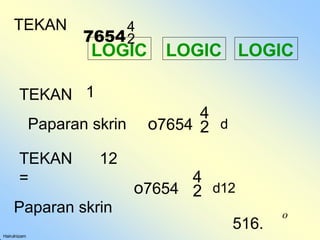 LOGIC
Hairulnizam
LOGIC
LOGIC
TEKAN 1
TEKAN
7654
o7654  d
Paparan skrin
TEKAN 12
=
Paparan skrin
o7654  d12
516.
o
 