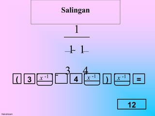 Salingan
3
( 4
 ) =
x -1 x -1
x -1
12
1
1

1
3 4
Hairulnizam
 